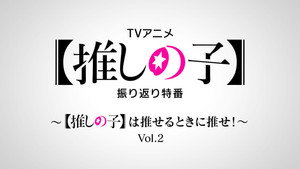 Special Retrospective Program: Recommend Oshi no Ko When You Can! Vol.2